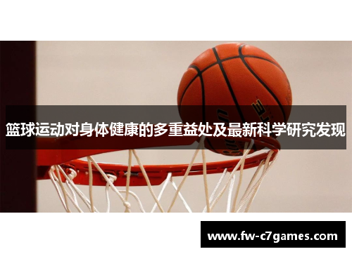 篮球运动对身体健康的多重益处及最新科学研究发现