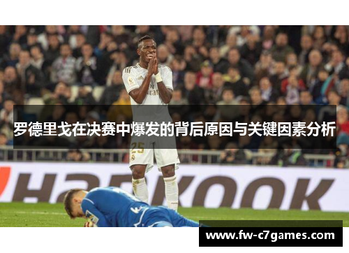 罗德里戈在决赛中爆发的背后原因与关键因素分析