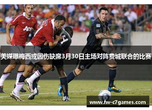 美媒曝梅西或因伤缺席3月30日主场对阵费城联合的比赛