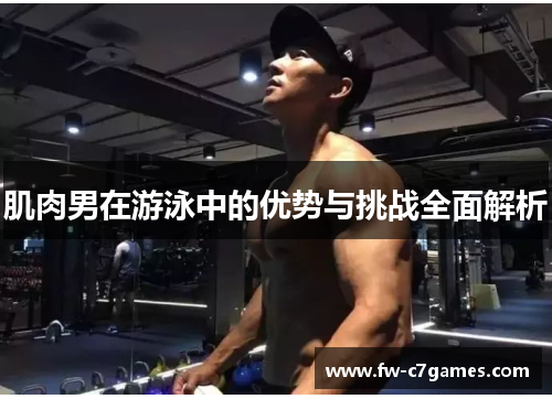 肌肉男在游泳中的优势与挑战全面解析