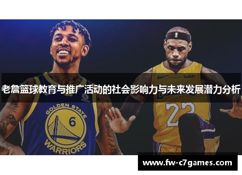 老詹篮球教育与推广活动的社会影响力与未来发展潜力分析