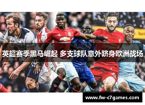 英超赛季黑马崛起 多支球队意外跻身欧洲战场