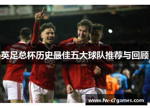 英足总杯历史最佳五大球队推荐与回顾