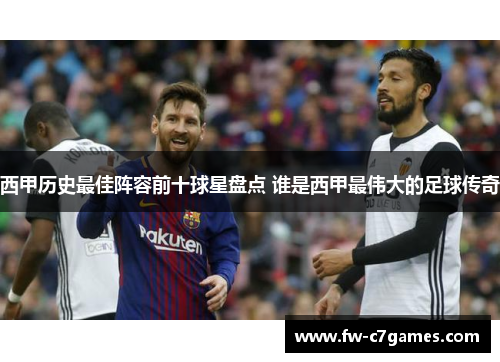 西甲历史最佳阵容前十球星盘点 谁是西甲最伟大的足球传奇