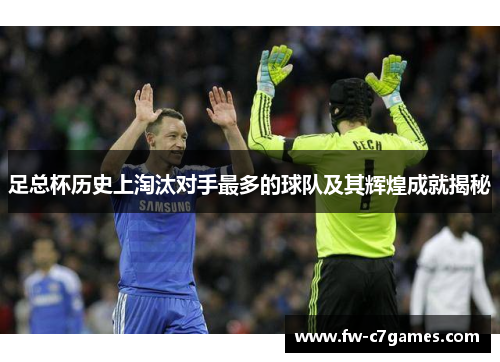 足总杯历史上淘汰对手最多的球队及其辉煌成就揭秘 足总杯历史上淘汰对手最多的球队及其辉煌成就揭秘