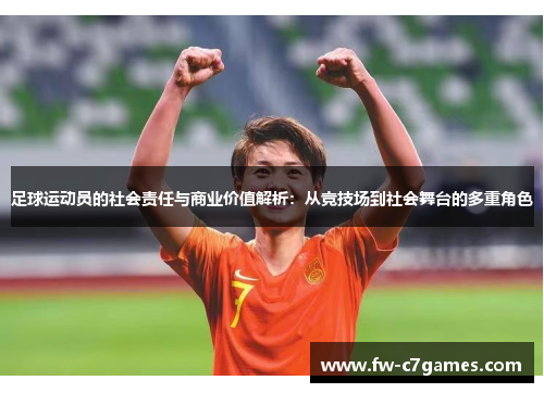 足球运动员的社会责任与商业价值解析：从竞技场到社会舞台的多重角色