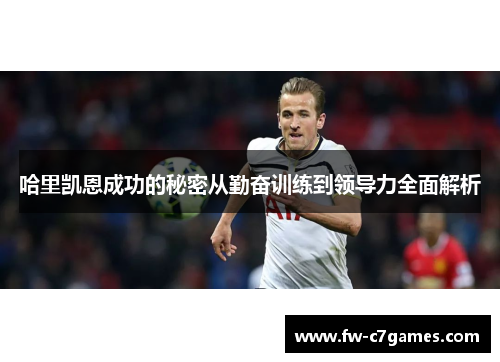 哈里凯恩成功的秘密从勤奋训练到领导力全面解析