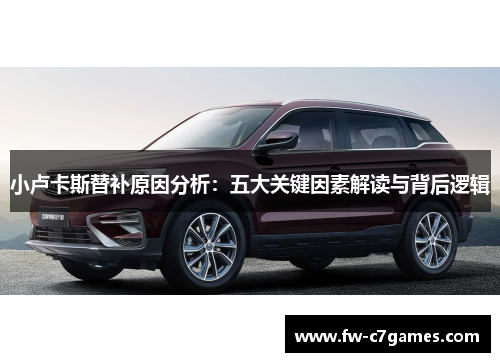 小卢卡斯替补原因分析：五大关键因素解读与背后逻辑