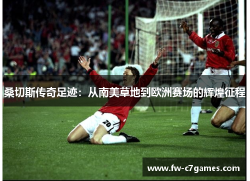 桑切斯传奇足迹：从南美草地到欧洲赛场的辉煌征程