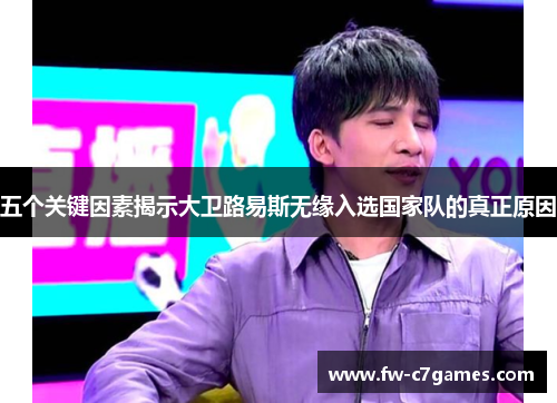 五个关键因素揭示大卫路易斯无缘入选国家队的真正原因