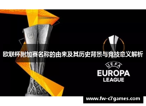 欧联杯附加赛名称的由来及其历史背景与竞技意义解析