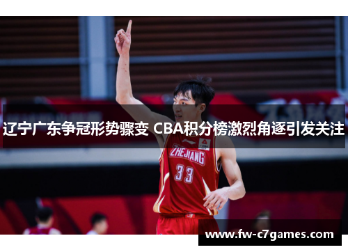 辽宁广东争冠形势骤变 CBA积分榜激烈角逐引发关注