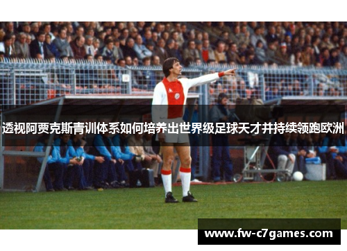 透视阿贾克斯青训体系如何培养出世界级足球天才并持续领跑欧洲