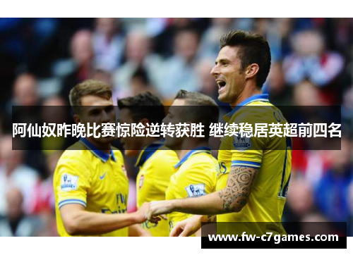 阿仙奴昨晚比赛惊险逆转获胜 继续稳居英超前四名 阿仙奴昨晚比赛惊险逆转获胜 继续稳居英超前四名