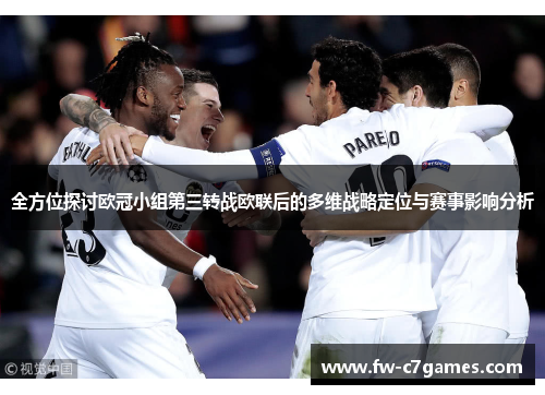 全方位探讨欧冠小组第三转战欧联后的多维战略定位与赛事影响分析 全方位探讨欧冠小组第三转战欧联后的多维战略定位与赛事影响分析