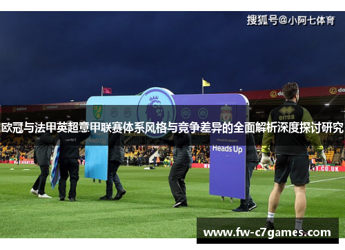 欧冠与法甲英超意甲联赛体系风格与竞争差异的全面解析深度探讨研究 欧冠与法甲英超意甲联赛体系风格与竞争差异的全面解析深度探讨研究