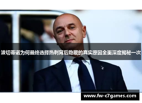 波切蒂诺为何最终选择热刺背后隐藏的真实原因全面深度揭秘一次 波切蒂诺为何最终选择热刺背后隐藏的真实原因全面深度揭秘一次