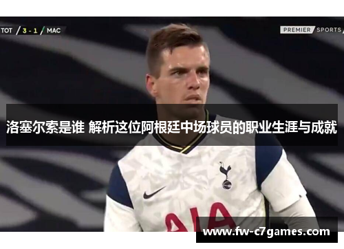 洛塞尔索是谁 解析这位阿根廷中场球员的职业生涯与成就