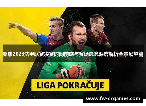 聚焦2023法甲联赛决赛时间前瞻与赛场悬念深度解析全景展望篇 聚焦2023法甲联赛决赛时间前瞻与赛场悬念深度解析全景展望篇