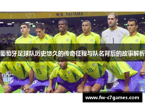 葡萄牙足球队历史悠久的传奇征程与队名背后的故事解析 葡萄牙足球队历史悠久的传奇征程与队名背后的故事解析