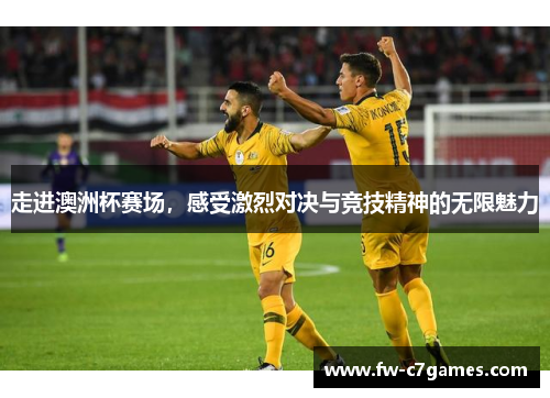 走进澳洲杯赛场,感受激烈对决与竞技精神的无限魅力 走进澳洲杯赛场,感受激烈对决与竞技精神的无限魅力