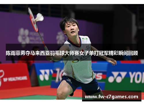 陈雨菲勇夺马来西亚羽毛球大师赛女子单打冠军精彩瞬间回顾 陈雨菲勇夺马来西亚羽毛球大师赛女子单打冠军精彩瞬间回顾