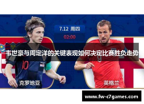 韦世豪与周定洋的关键表现如何决定比赛胜负走势 韦世豪与周定洋的关键表现如何决定比赛胜负走势