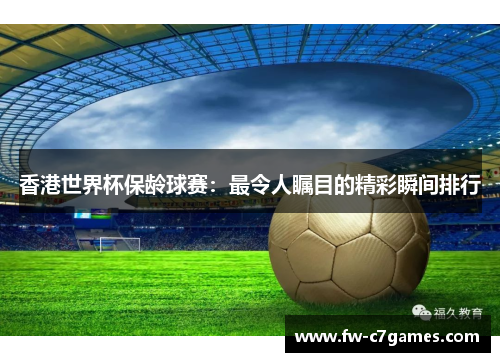 香港世界杯保龄球赛:最令人瞩目的精彩瞬间排行 香港世界杯保龄球赛:最令人瞩目的精彩瞬间排行