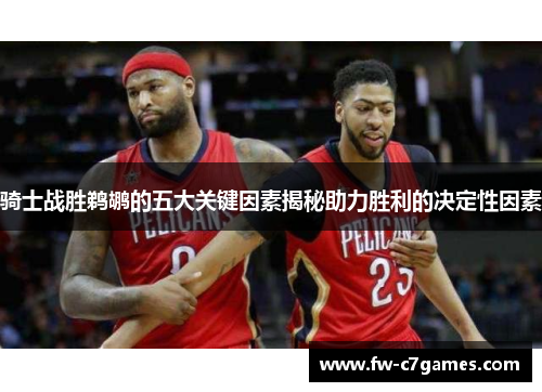 骑士战胜鹈鹕的五大关键因素揭秘助力胜利的决定性因素 骑士战胜鹈鹕的五大关键因素揭秘助力胜利的决定性因素