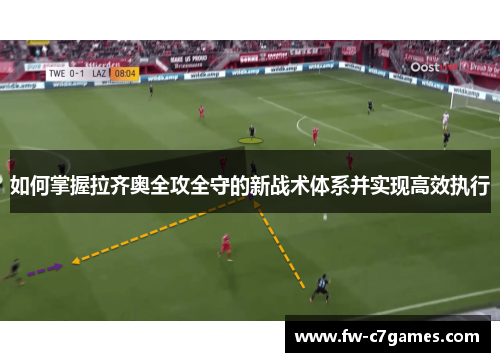 如何掌握拉齐奥全攻全守的新战术体系并实现高效执行