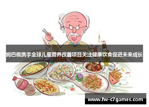 姆巴佩携手全球儿童营养改善项目关注健康饮食促进未来成长