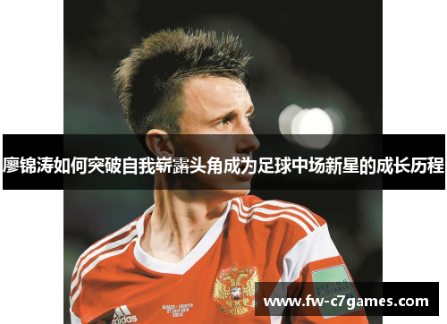 廖锦涛如何突破自我崭露头角成为足球中场新星的成长历程