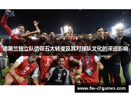 德黑兰独立队信仰五大转变及其对球队文化的深远影响