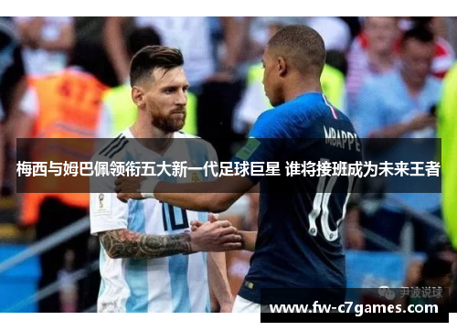 梅西与姆巴佩领衔五大新一代足球巨星 谁将接班成为未来王者 梅西与姆巴佩领衔五大新一代足球巨星 谁将接班成为未来王者