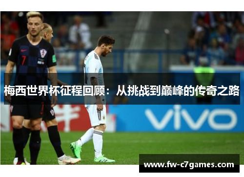 梅西世界杯征程回顾：从挑战到巅峰的传奇之路