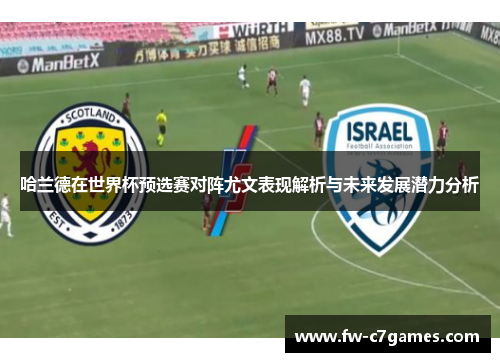 哈兰德在世界杯预选赛对阵尤文表现解析与未来发展潜力分析