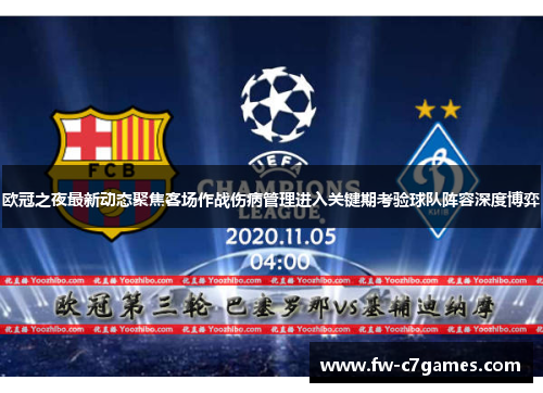 欧冠之夜最新动态聚焦客场作战伤病管理进入关键期考验球队阵容深度博弈
