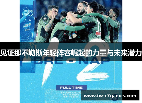 见证那不勒斯年轻阵容崛起的力量与未来潜力 见证那不勒斯年轻阵容崛起的力量与未来潜力