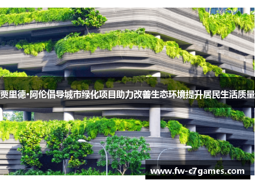 贾里德·阿伦倡导城市绿化项目助力改善生态环境提升居民生活质量 贾里德·阿伦倡导城市绿化项目助力改善生态环境提升居民生活质量