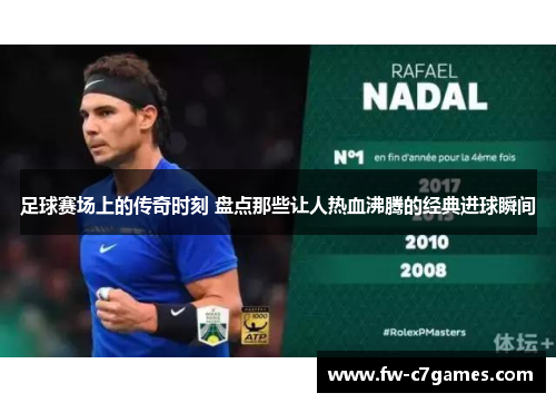 足球赛场上的传奇时刻 盘点那些让人热血沸腾的经典进球瞬间 足球赛场上的传奇时刻 盘点那些让人热血沸腾的经典进球瞬间