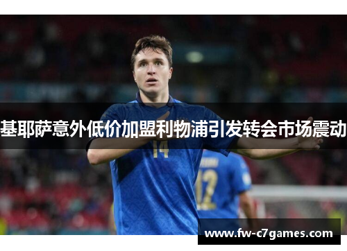 基耶萨意外低价加盟利物浦引发转会市场震动