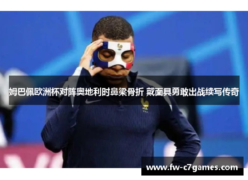 姆巴佩欧洲杯对阵奥地利时鼻梁骨折 戴面具勇敢出战续写传奇 姆巴佩欧洲杯对阵奥地利时鼻梁骨折 戴面具勇敢出战续写传奇