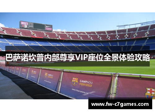 巴萨诺坎普内部尊享VIP座位全景体验攻略 巴萨诺坎普内部尊享VIP座位全景体验攻略
