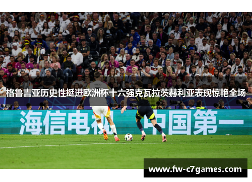 格鲁吉亚历史性挺进欧洲杯十六强克瓦拉茨赫利亚表现惊艳全场