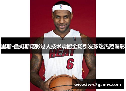 里斯·詹姆斯精彩过人技术震撼全场引发球迷热烈喝彩