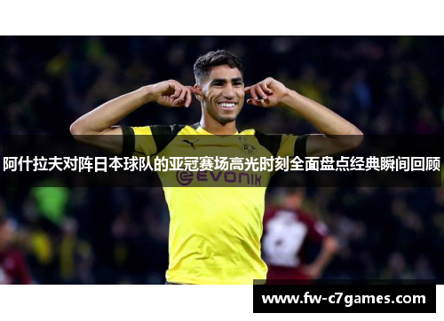 阿什拉夫对阵日本球队的亚冠赛场高光时刻全面盘点经典瞬间回顾