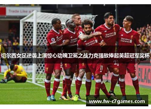 切尔西女足逆袭上演惊心动魄卫冕之战力克强敌捧起英超冠军奖杯 切尔西女足逆袭上演惊心动魄卫冕之战力克强敌捧起英超冠军奖杯
