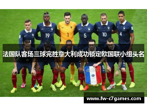 法国队客场三球完胜意大利成功锁定欧国联小组头名 法国队客场三球完胜意大利成功锁定欧国联小组头名