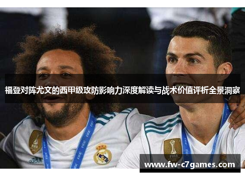 福登对阵尤文的西甲级攻防影响力深度解读与战术价值评析全景洞察 福登对阵尤文的西甲级攻防影响力深度解读与战术价值评析全景洞察