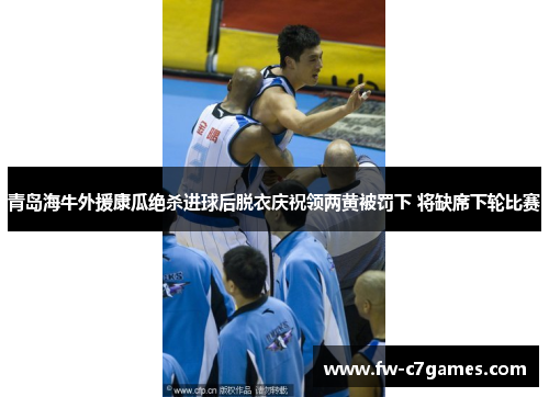 青岛海牛外援康瓜绝杀进球后脱衣庆祝领两黄被罚下 将缺席下轮比赛 青岛海牛外援康瓜绝杀进球后脱衣庆祝领两黄被罚下 将缺席下轮比赛